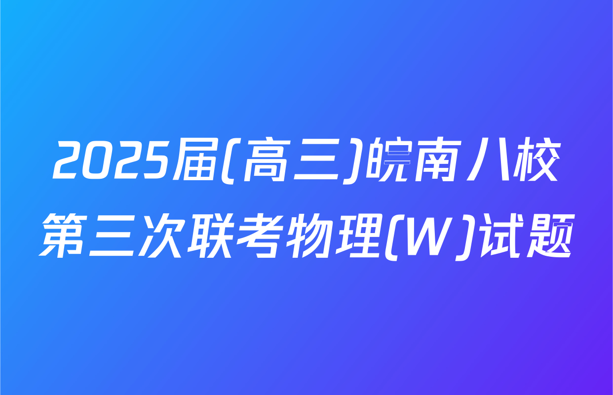 2025届(高三)皖南八校第三次联考物理(W)试题