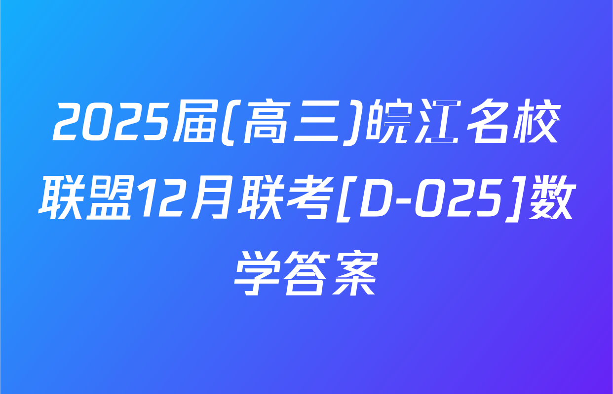 2025届(高三)皖江名校联盟12月联考[D-025]数学答案