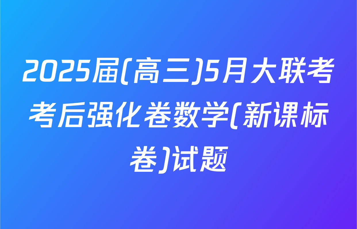 2025届(高三)5月大联考考后强化卷数学(新课标卷)试题