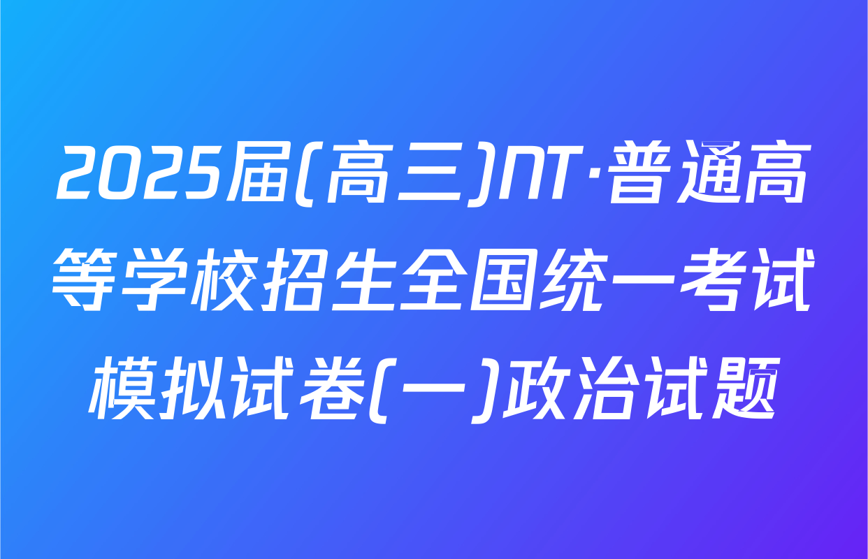 2025届(高三)NT·普通高等学校招生全国统一考试模拟试卷(一)政治试题