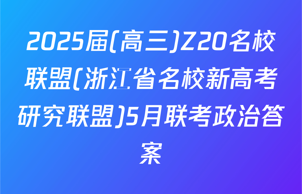 2025届(高三)Z20名校联盟(浙江省名校新高考研究联盟)5月联考政治答案