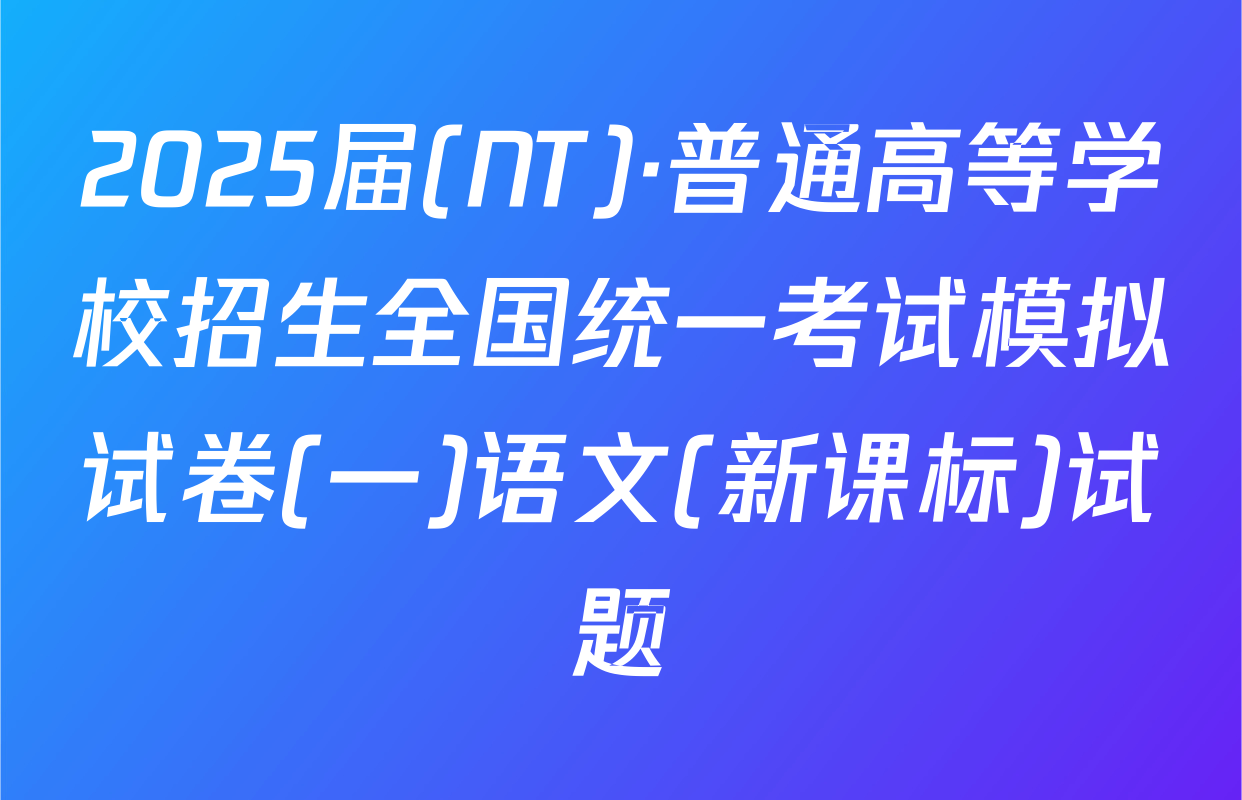 2025届(NT)·普通高等学校招生全国统一考试模拟试卷(一)语文(新课标)试题