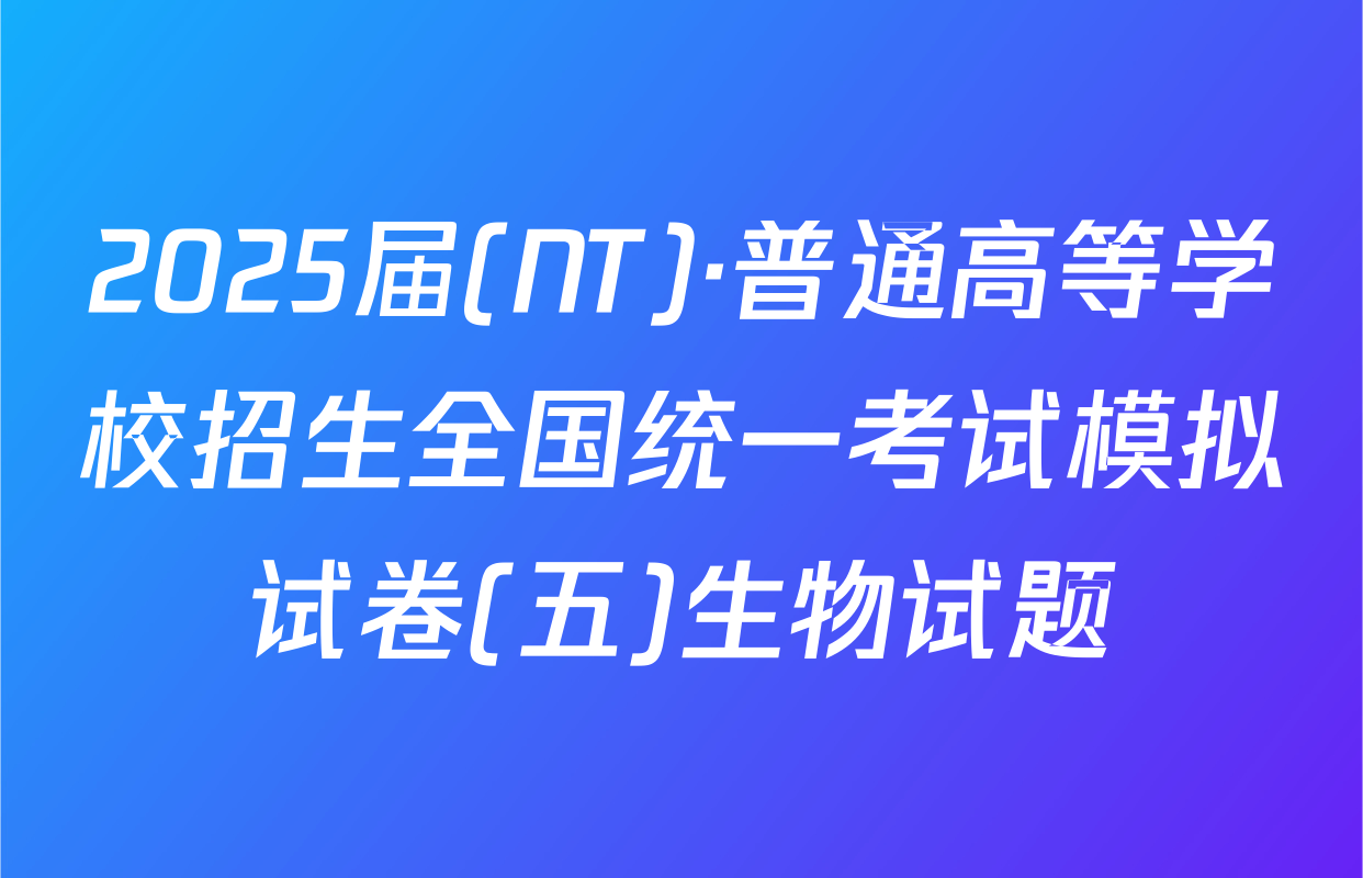2025届(NT)·普通高等学校招生全国统一考试模拟试卷(五)生物试题