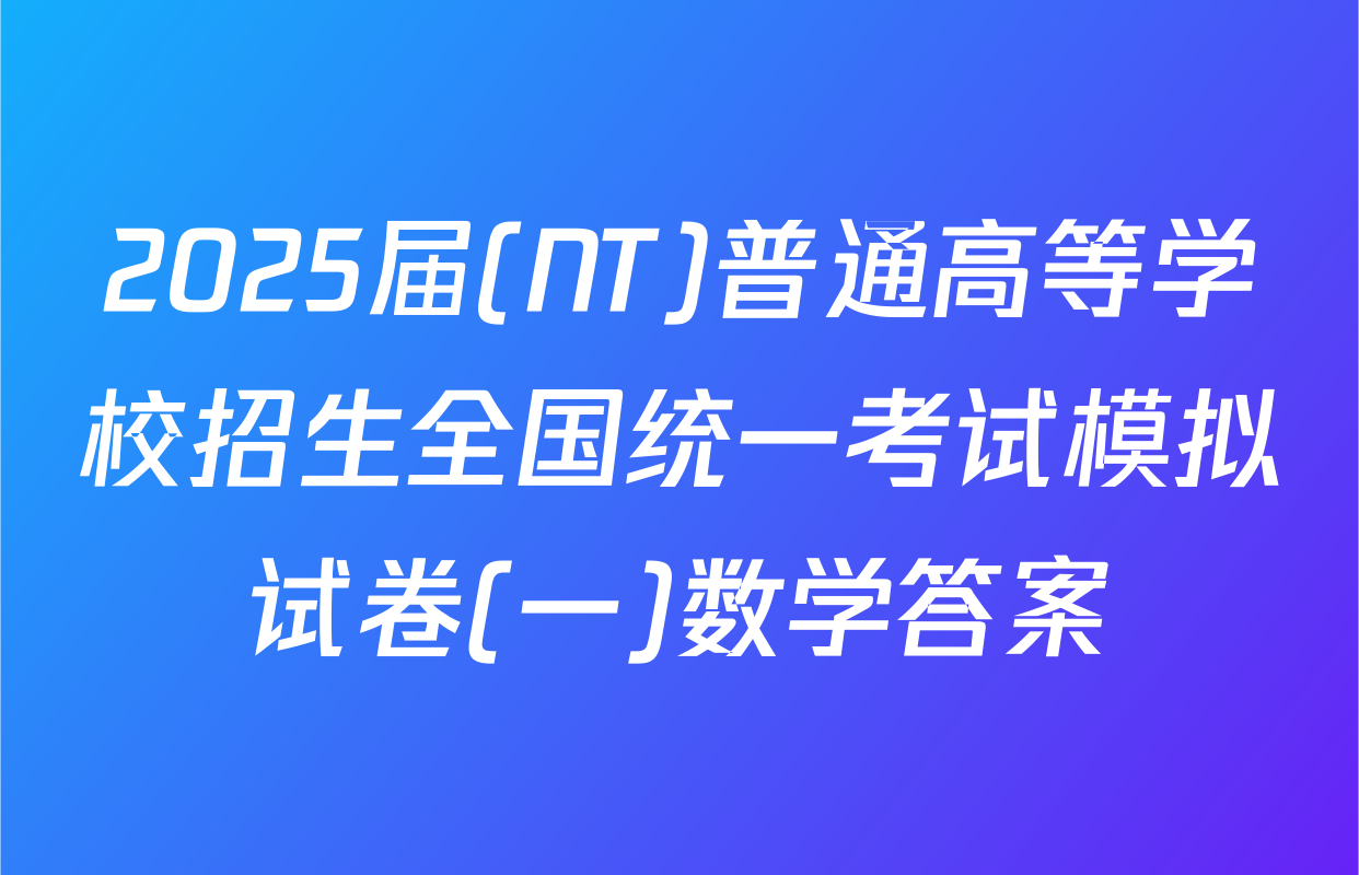 2025届(NT)普通高等学校招生全国统一考试模拟试卷(一)数学答案
