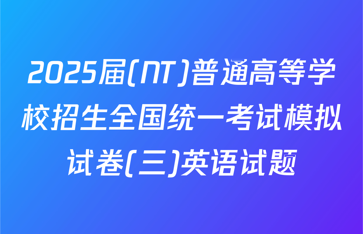 2025届(NT)普通高等学校招生全国统一考试模拟试卷(三)英语试题