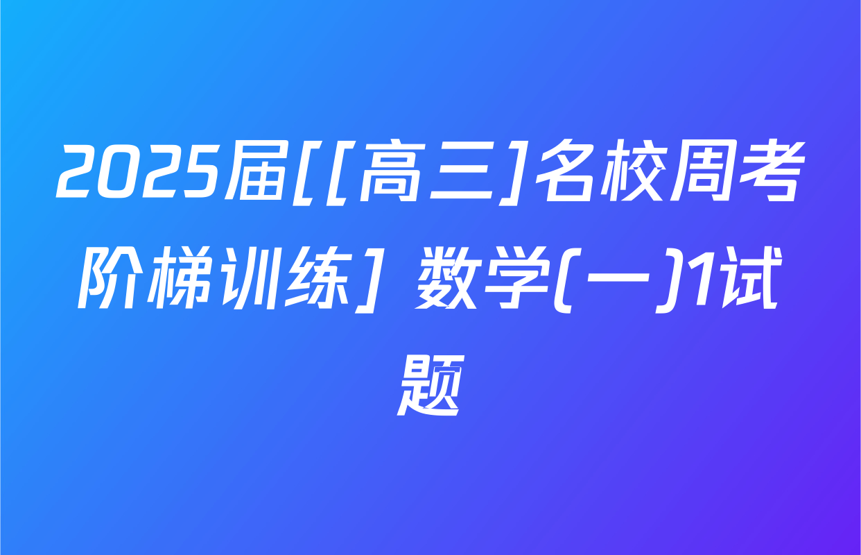 2025届[[高三]名校周考阶梯训练] 数学(一)1试题
