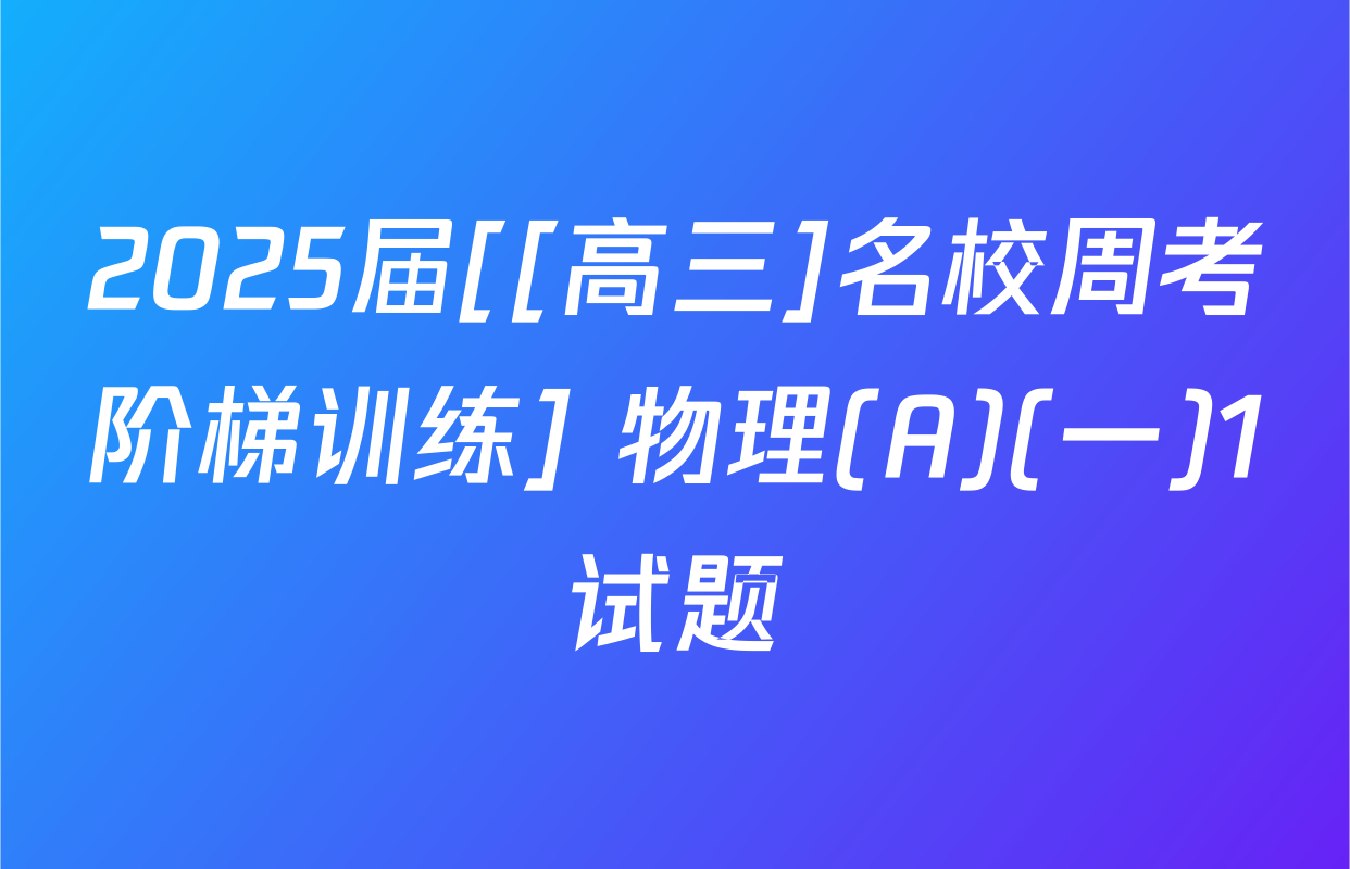2025届[[高三]名校周考阶梯训练] 物理(A)(一)1试题