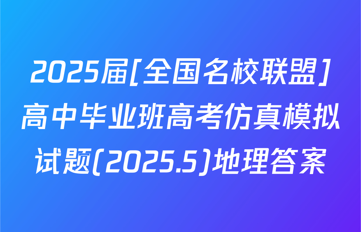 2025届[全国名校联盟]高中毕业班高考仿真模拟试题(2025.5)地理答案