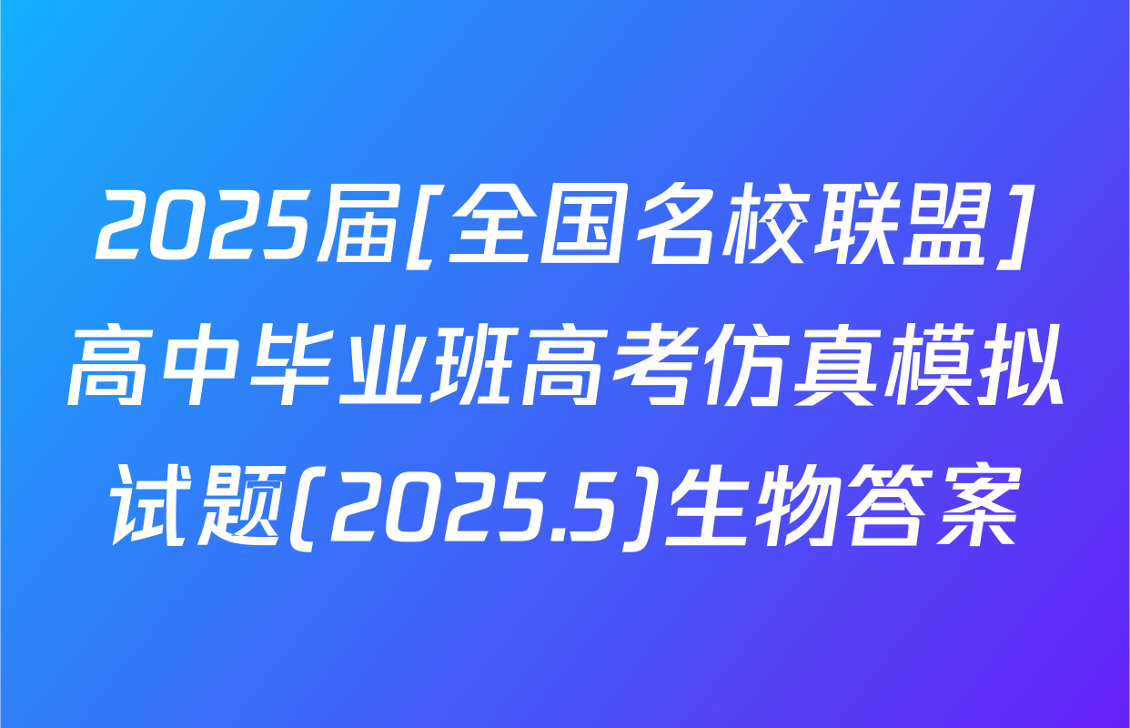 2025届[全国名校联盟]高中毕业班高考仿真模拟试题(2025.5)生物答案