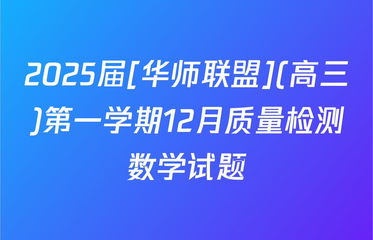 2025届[华师联盟](高三)第一学期12月质量检测数学试题