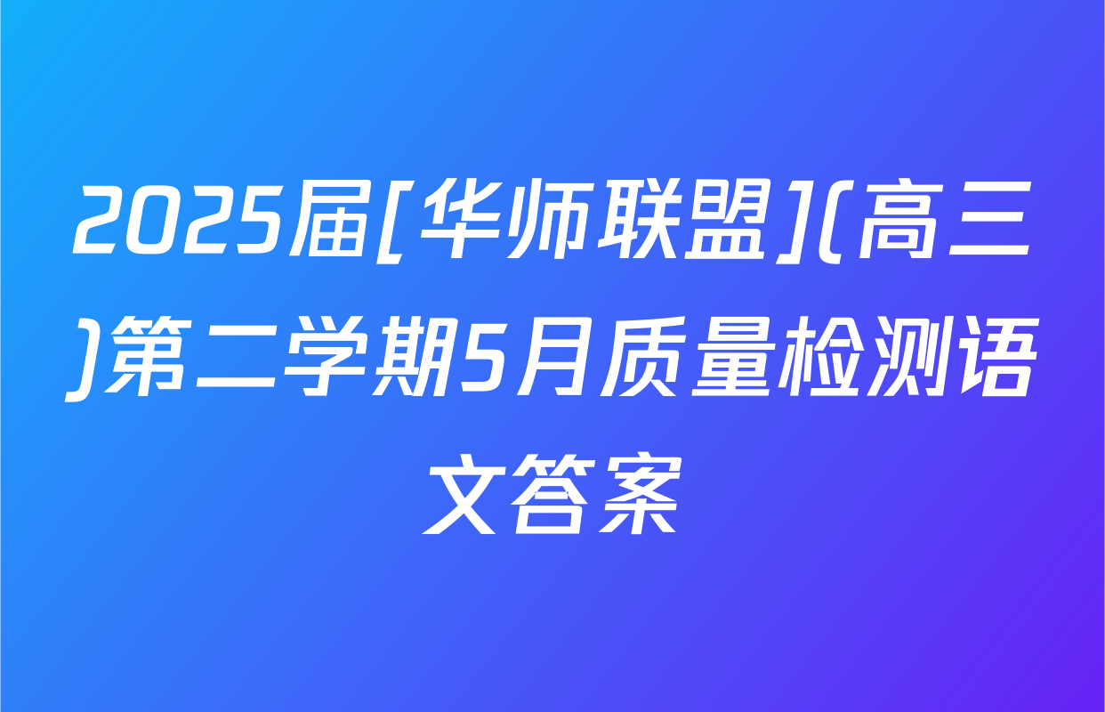 2025届[华师联盟](高三)第二学期5月质量检测语文答案
