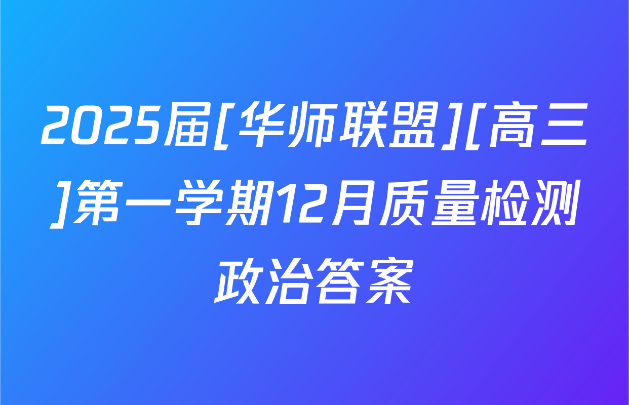 2025届[华师联盟][高三]第一学期12月质量检测政治答案