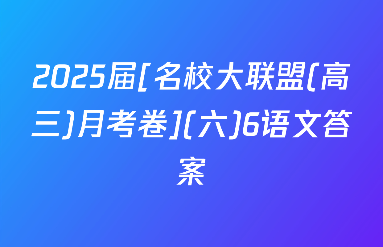 2025届[名校大联盟(高三)月考卷](六)6语文答案