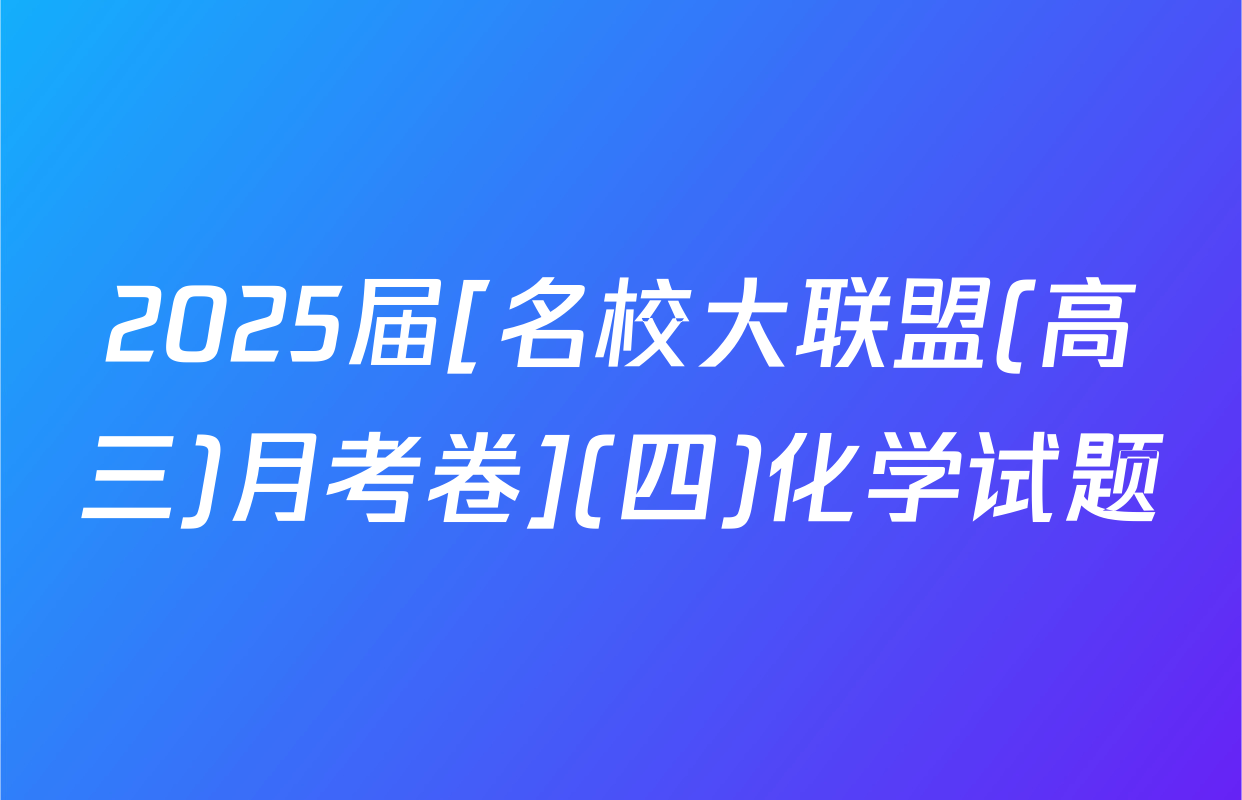 2025届[名校大联盟(高三)月考卷](四)化学试题