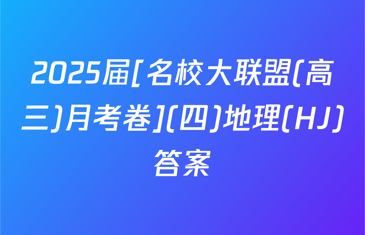 2025届[名校大联盟(高三)月考卷](四)地理(HJ)答案