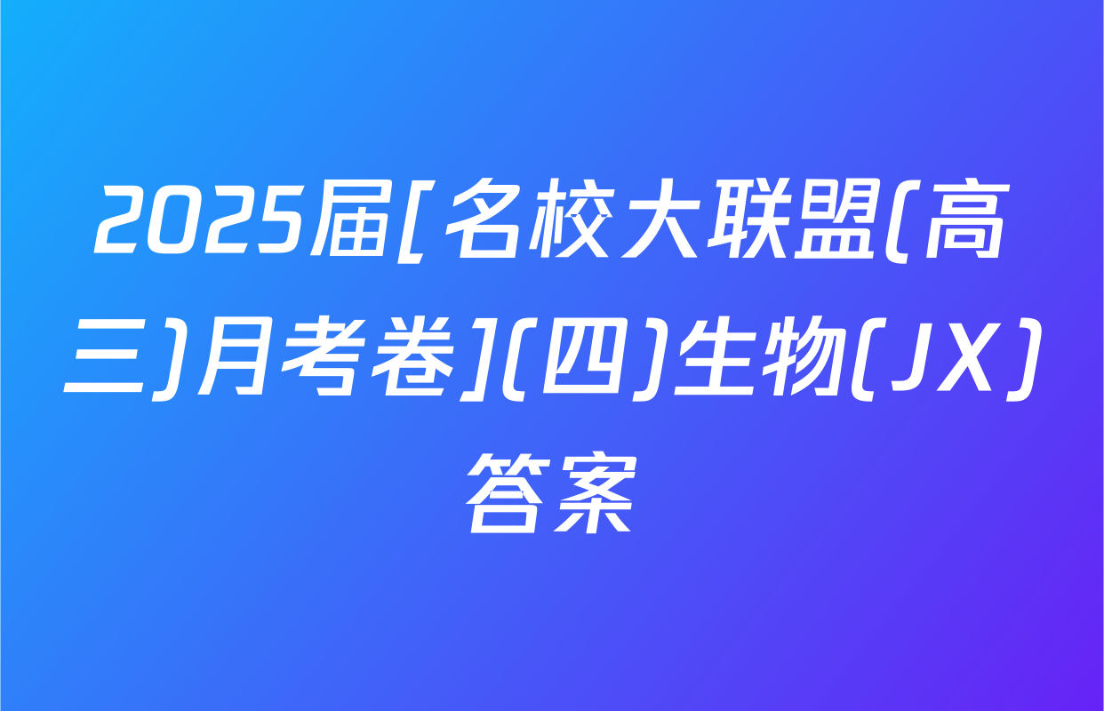 2025届[名校大联盟(高三)月考卷](四)生物(JX)答案