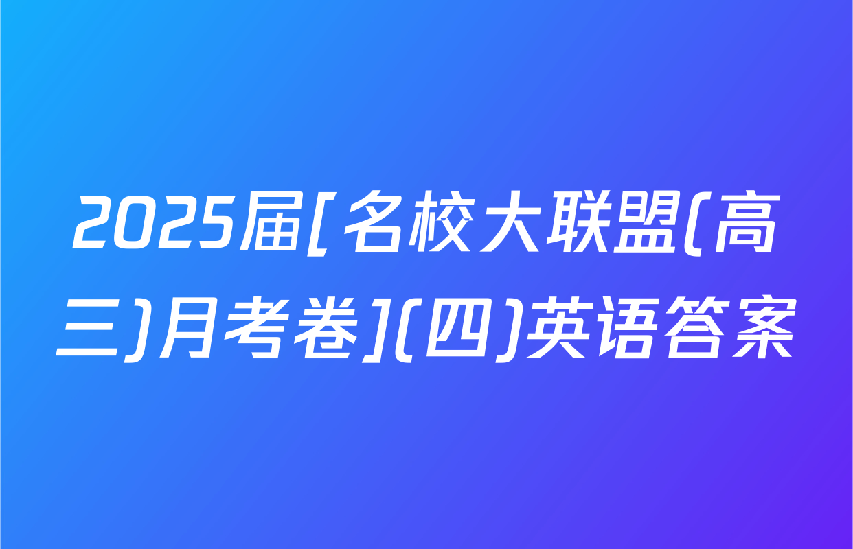 2025届[名校大联盟(高三)月考卷](四)英语答案