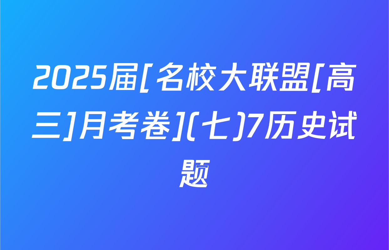2025届[名校大联盟[高三]月考卷](七)7历史试题