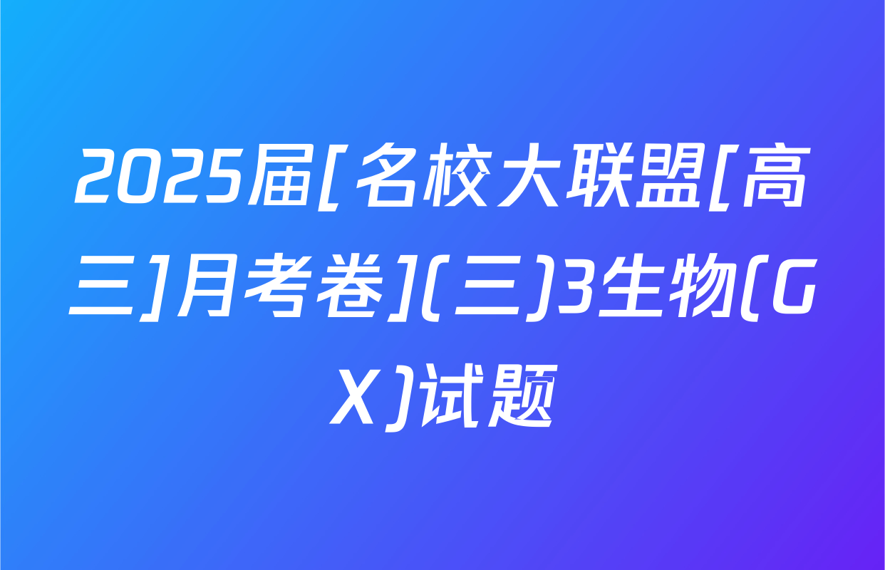 2025届[名校大联盟[高三]月考卷](三)3生物(GX)试题