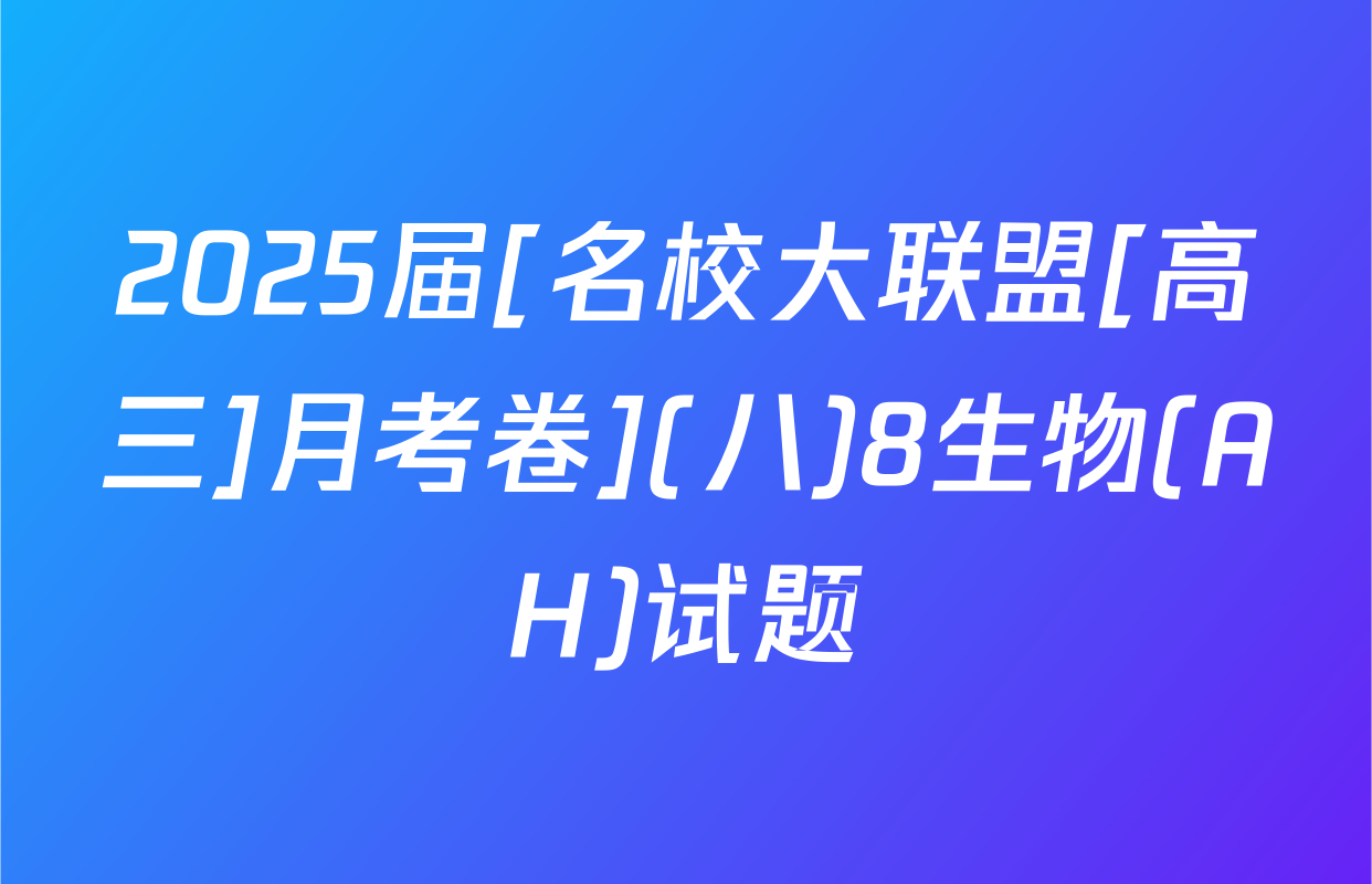 2025届[名校大联盟[高三]月考卷](八)8生物(AH)试题