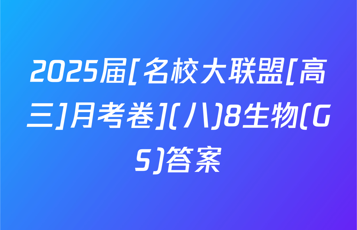 2025届[名校大联盟[高三]月考卷](八)8生物(GS)答案