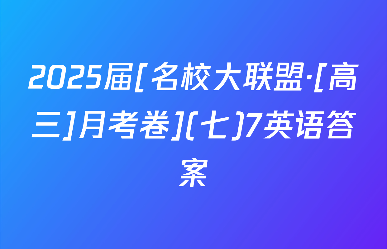 2025届[名校大联盟·[高三]月考卷](七)7英语答案