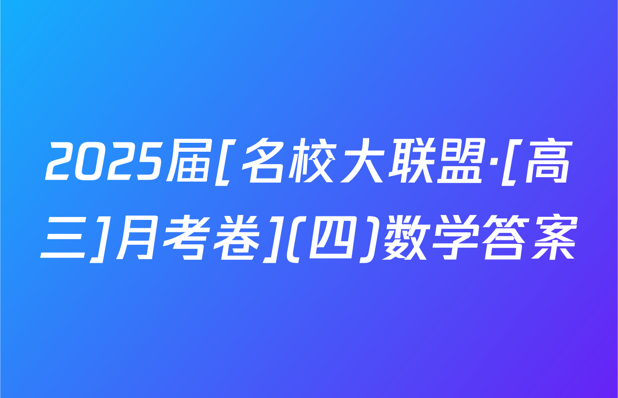 2025届[名校大联盟·[高三]月考卷](四)数学答案