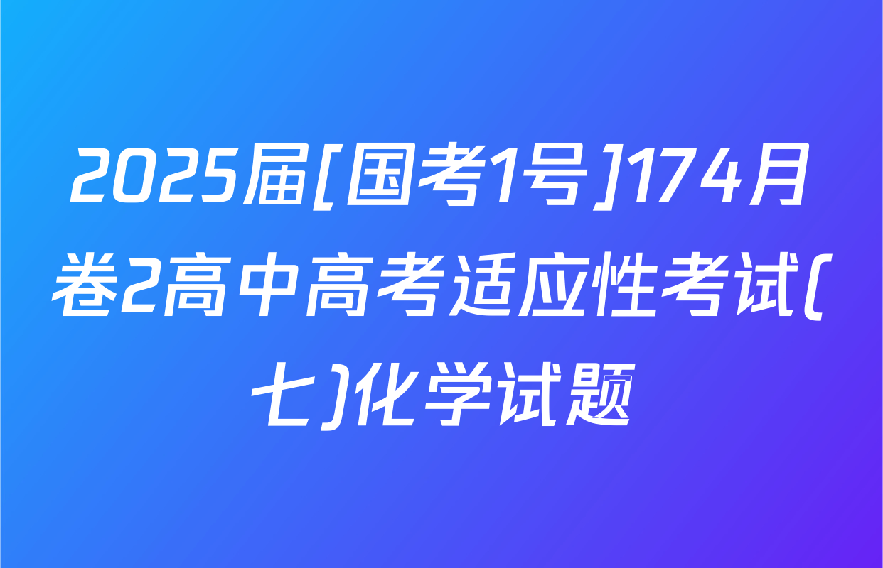 2025届[国考1号]174月卷2高中高考适应性考试(七)化学试题