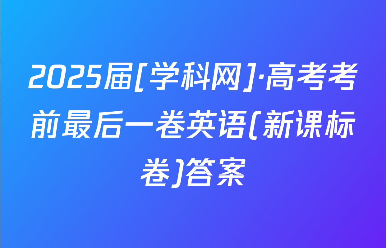 2025届[学科网]·高考考前最后一卷英语(新课标卷)答案