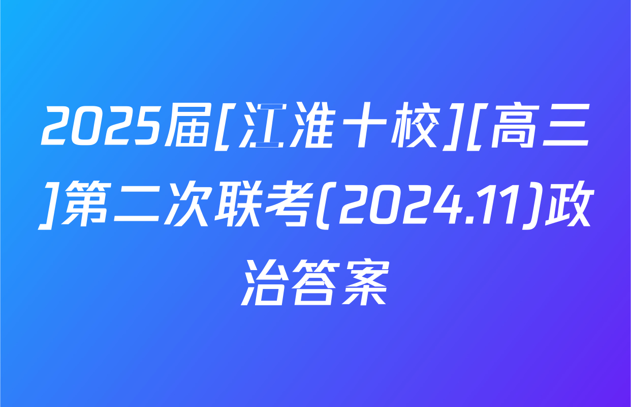 2025届[江淮十校][高三]第二次联考(2024.11)政治答案