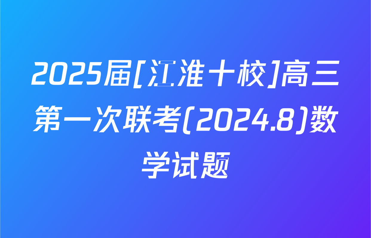2025届[江淮十校]高三第一次联考(2024.8)数学试题