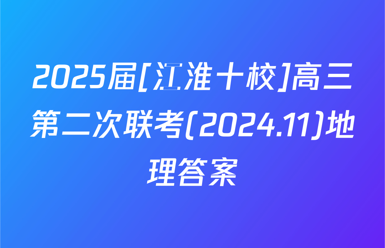 2025届[江淮十校]高三第二次联考(2024.11)地理答案