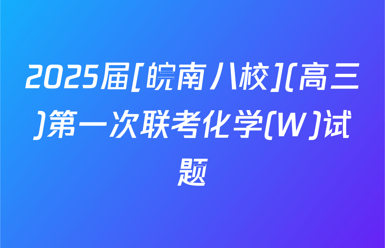 2025届[皖南八校](高三)第一次联考化学(W)试题