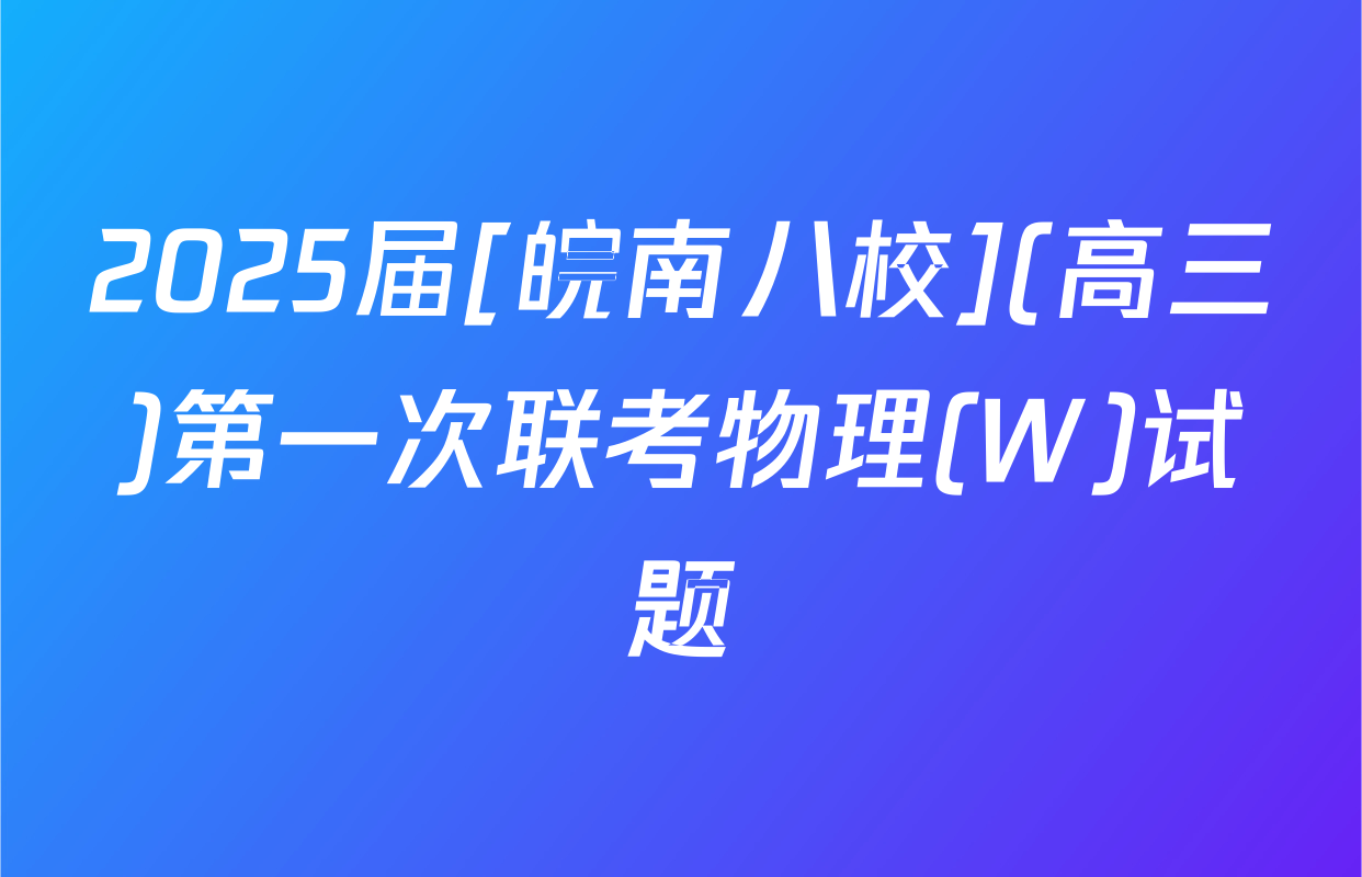 2025届[皖南八校](高三)第一次联考物理(W)试题