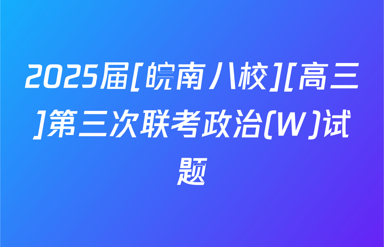 2025届[皖南八校][高三]第三次联考政治(W)试题