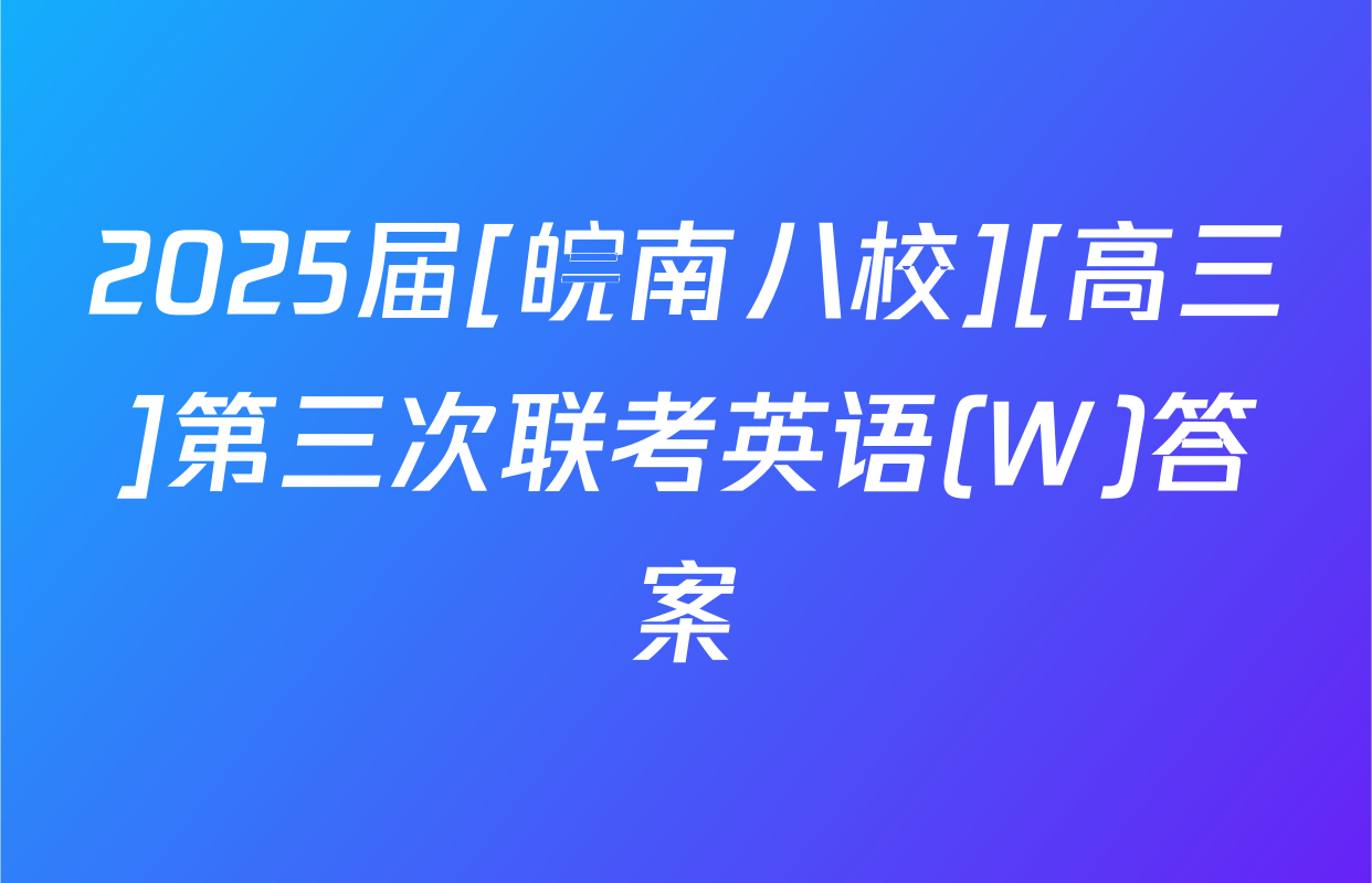 2025届[皖南八校][高三]第三次联考英语(W)答案