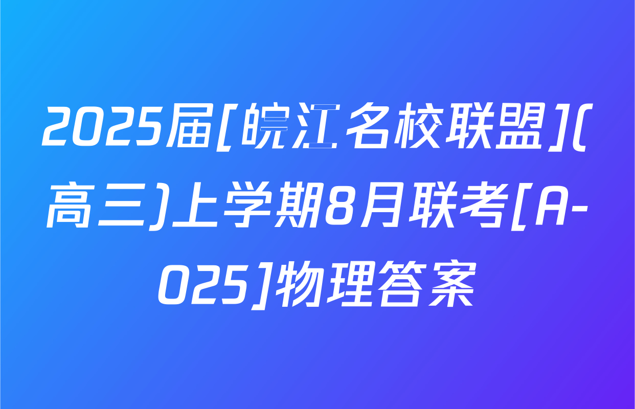 2025届[皖江名校联盟](高三)上学期8月联考[A-025]物理答案