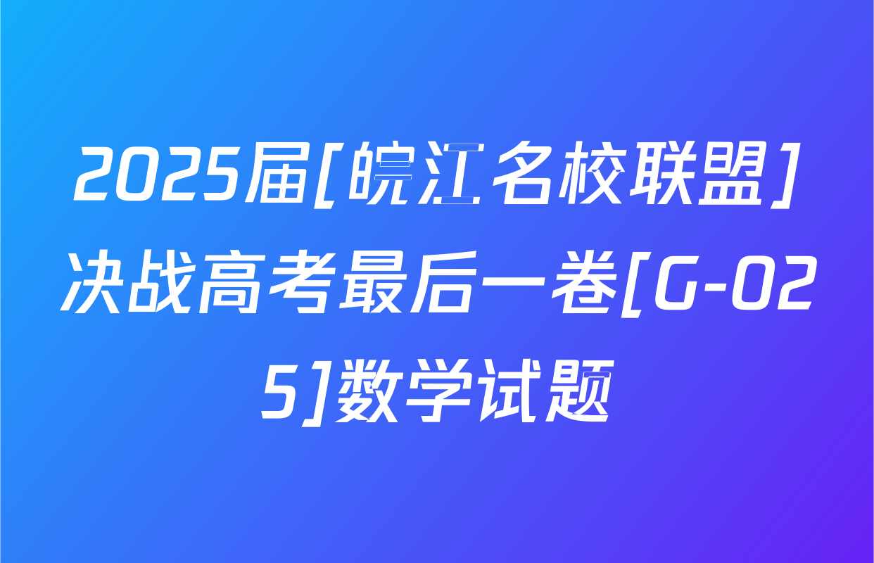 2025届[皖江名校联盟]决战高考最后一卷[G-025]数学试题