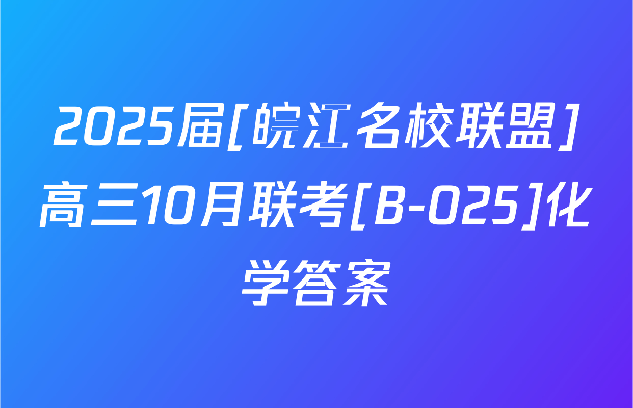 2025届[皖江名校联盟]高三10月联考[B-025]化学答案