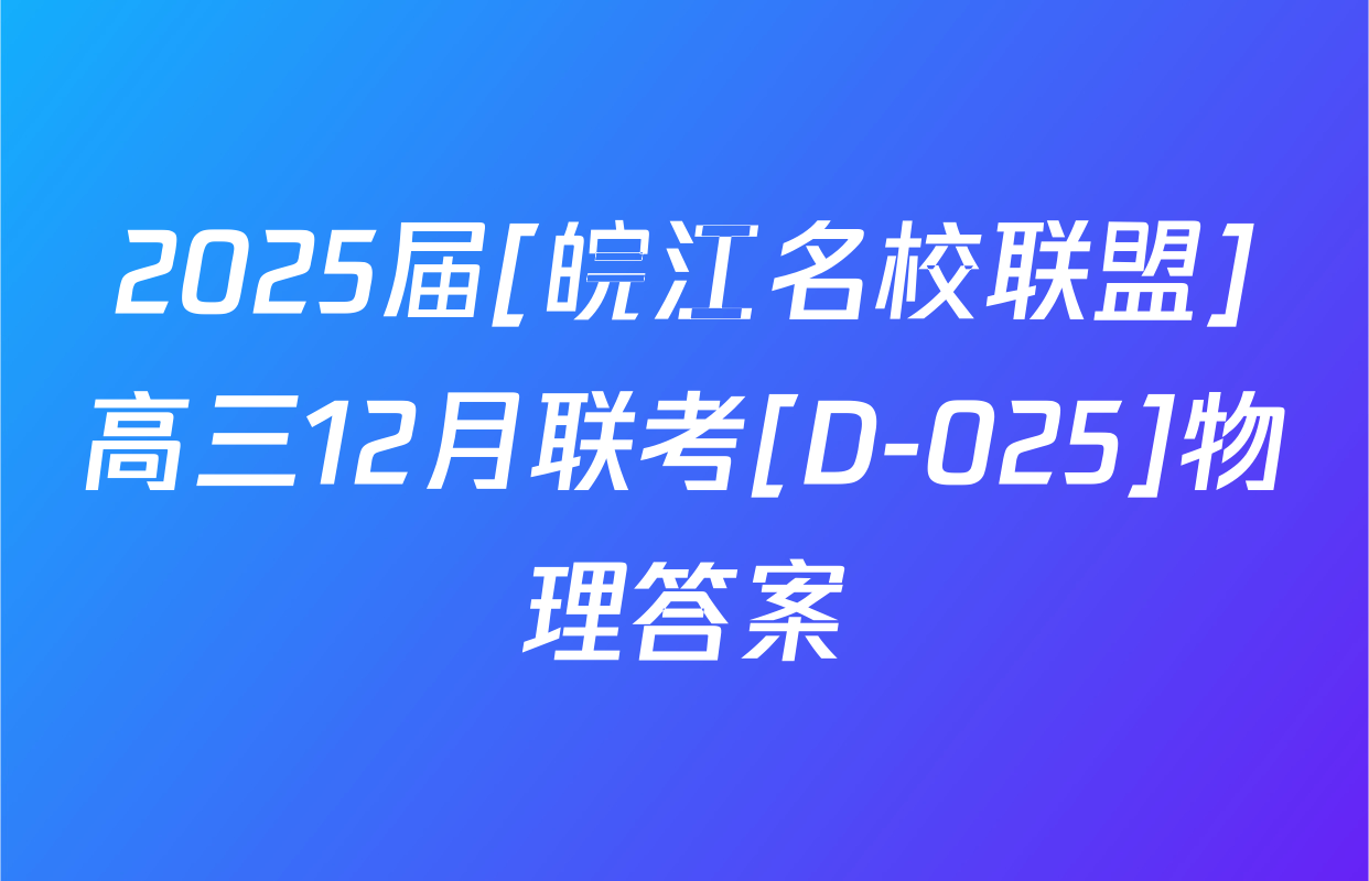 2025届[皖江名校联盟]高三12月联考[D-025]物理答案