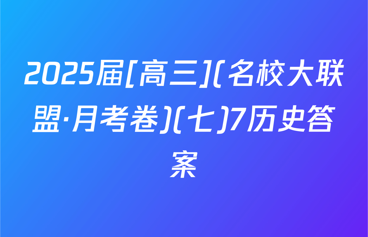 2025届[高三](名校大联盟·月考卷)(七)7历史答案