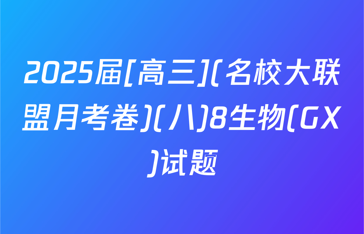 2025届[高三](名校大联盟月考卷)(八)8生物(GX)试题