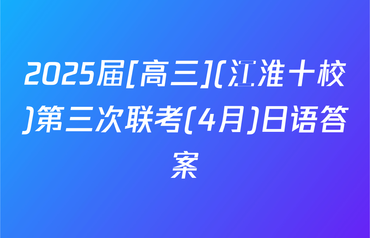 2025届[高三](江淮十校)第三次联考(4月)日语答案