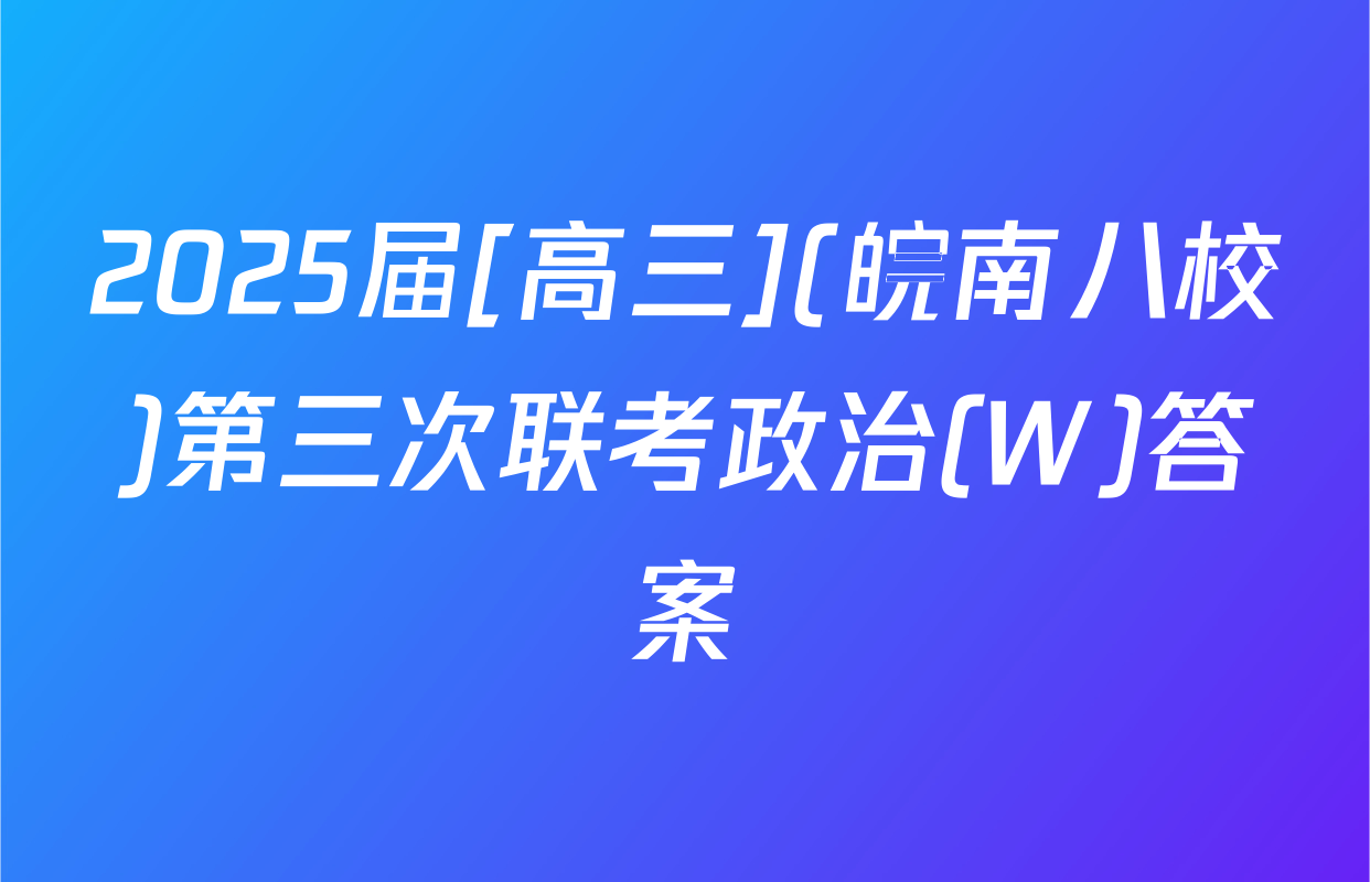 2025届[高三](皖南八校)第三次联考政治(W)答案