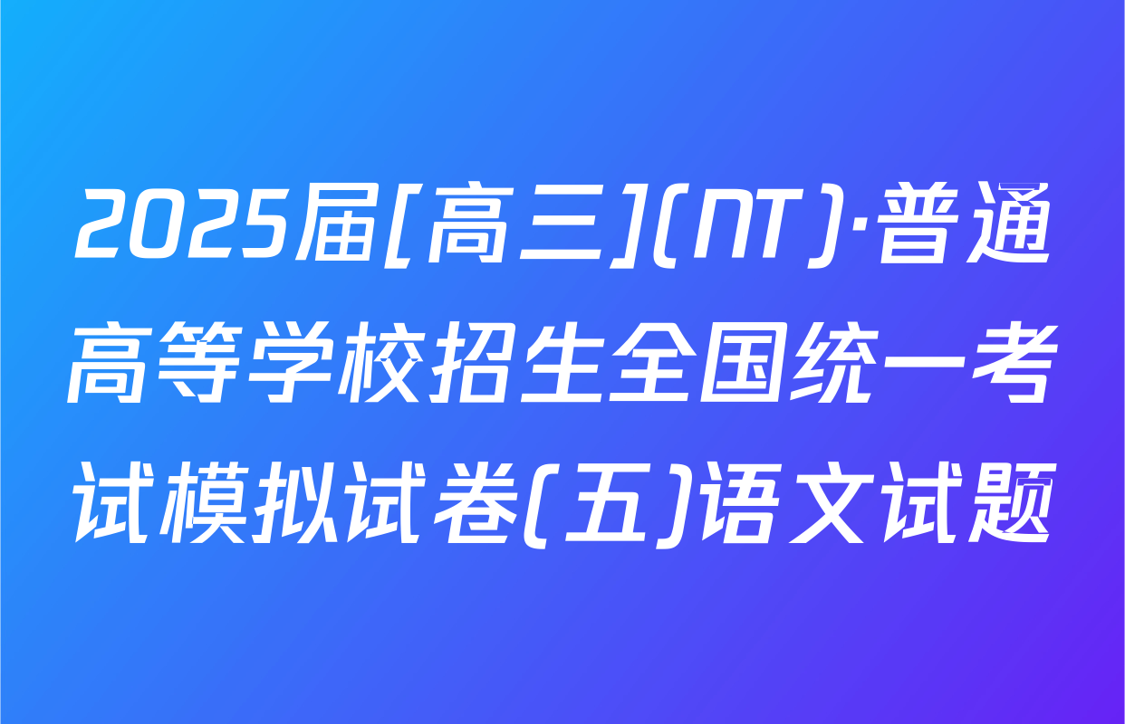 2025届[高三](NT)·普通高等学校招生全国统一考试模拟试卷(五)语文试题