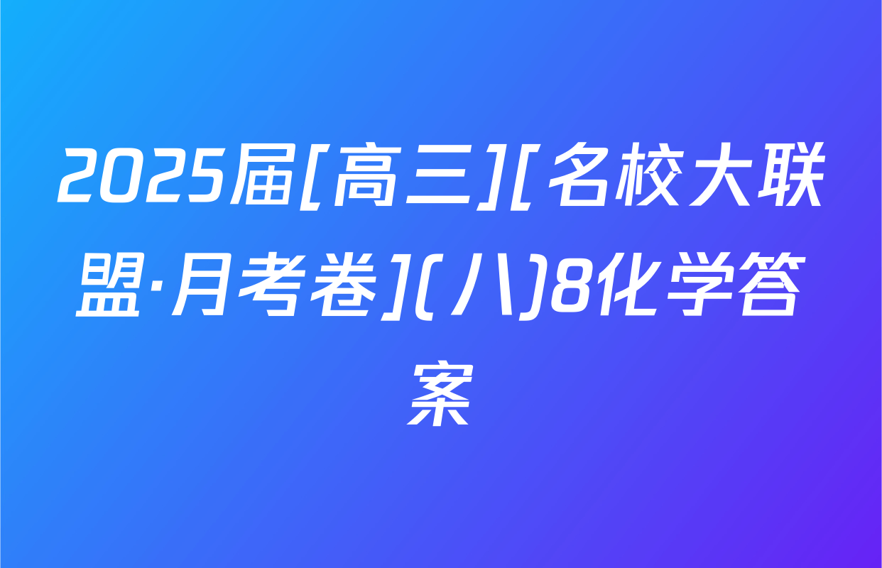 2025届[高三][名校大联盟·月考卷](八)8化学答案