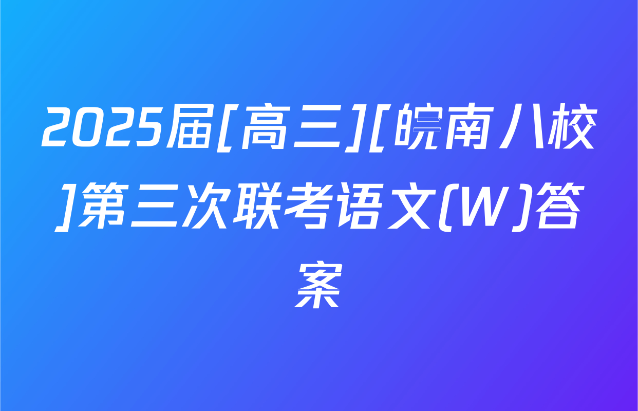2025届[高三][皖南八校]第三次联考语文(W)答案