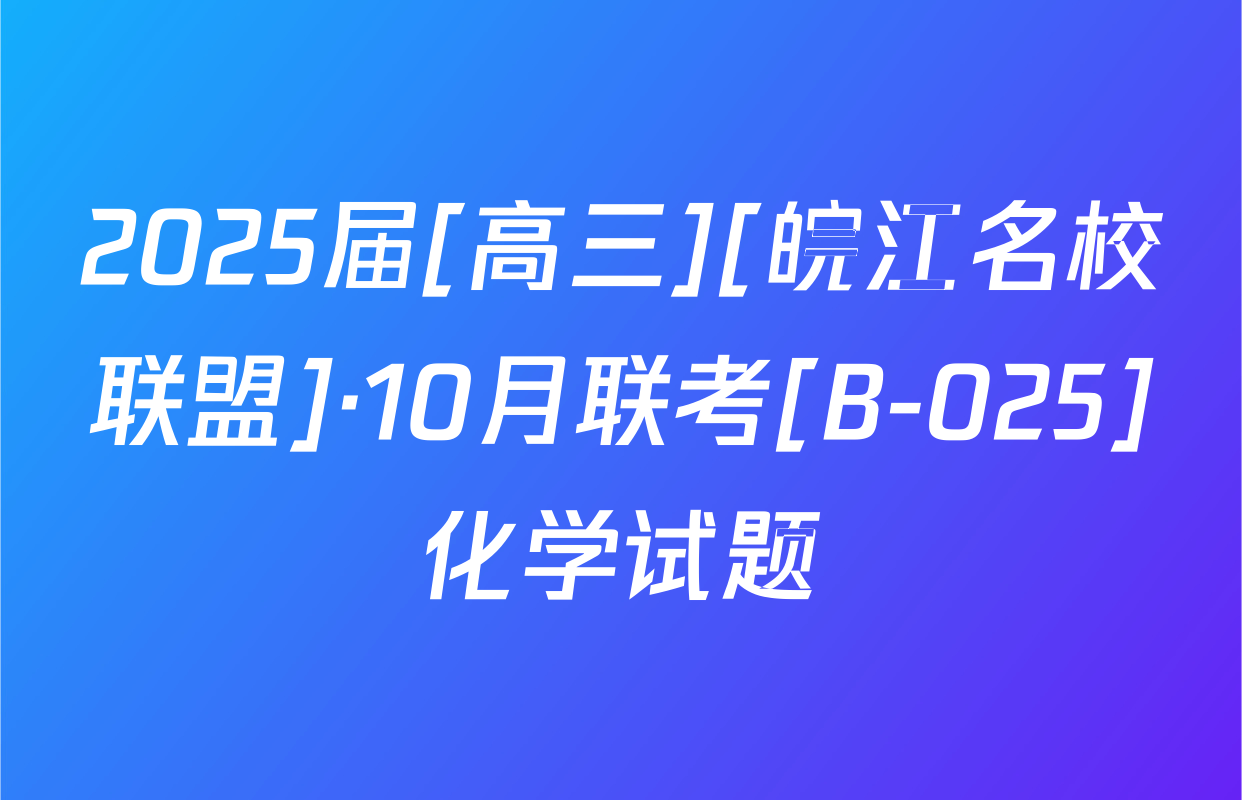 2025届[高三][皖江名校联盟]·10月联考[B-025]化学试题