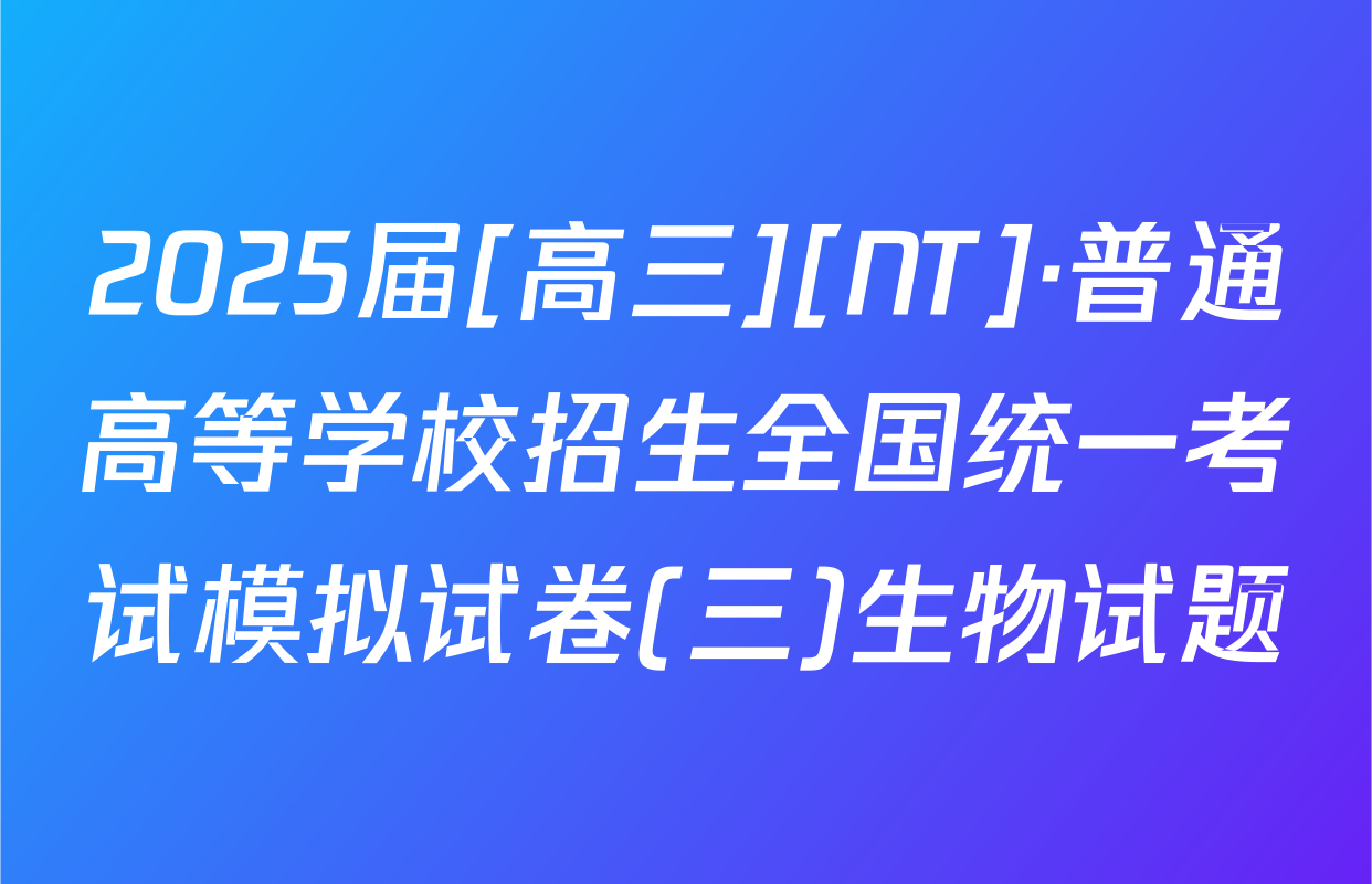 2025届[高三][NT]·普通高等学校招生全国统一考试模拟试卷(三)生物试题
