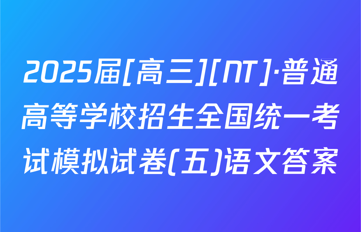 2025届[高三][NT]·普通高等学校招生全国统一考试模拟试卷(五)语文答案